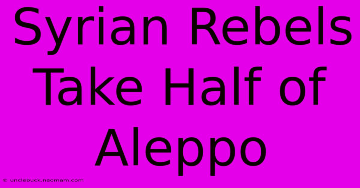 Syrian Rebels Take Half Of Aleppo