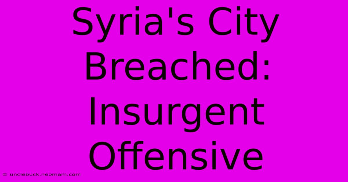 Syria's City Breached: Insurgent Offensive