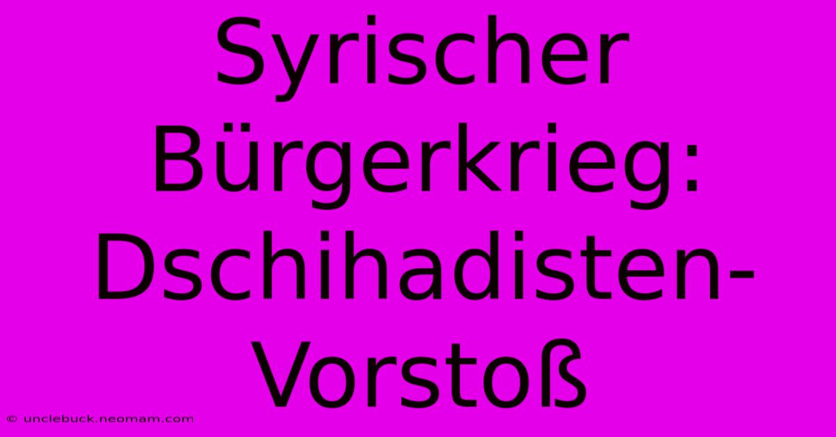 Syrischer Bürgerkrieg: Dschihadisten-Vorstoß