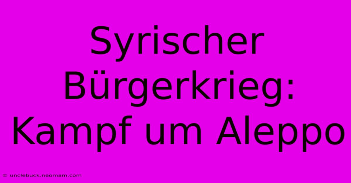 Syrischer Bürgerkrieg: Kampf Um Aleppo