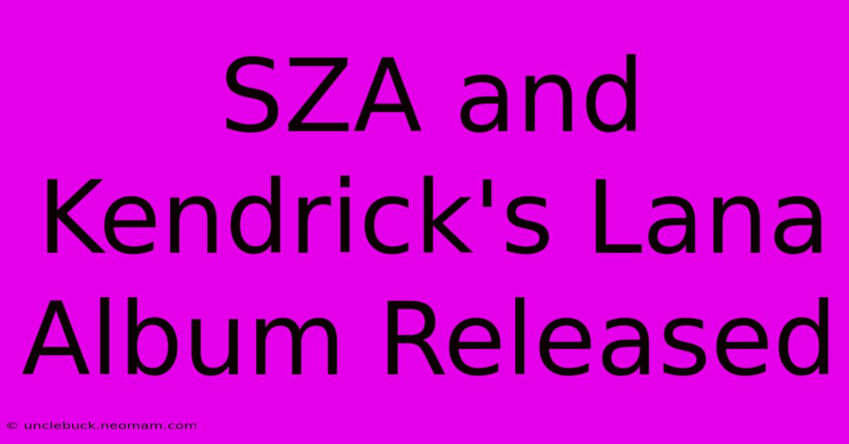 SZA And Kendrick's Lana Album Released