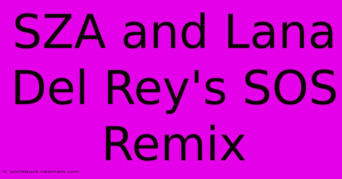 SZA And Lana Del Rey's SOS Remix