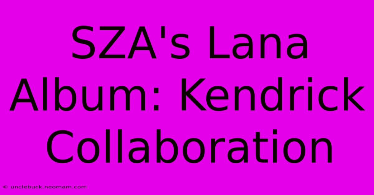 SZA's Lana Album: Kendrick Collaboration