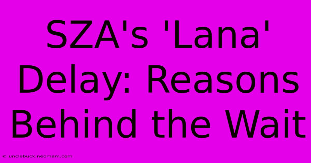 SZA's 'Lana' Delay: Reasons Behind The Wait