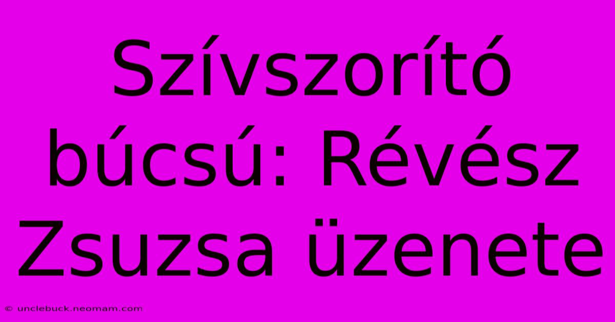 Szívszorító Búcsú: Révész Zsuzsa Üzenete