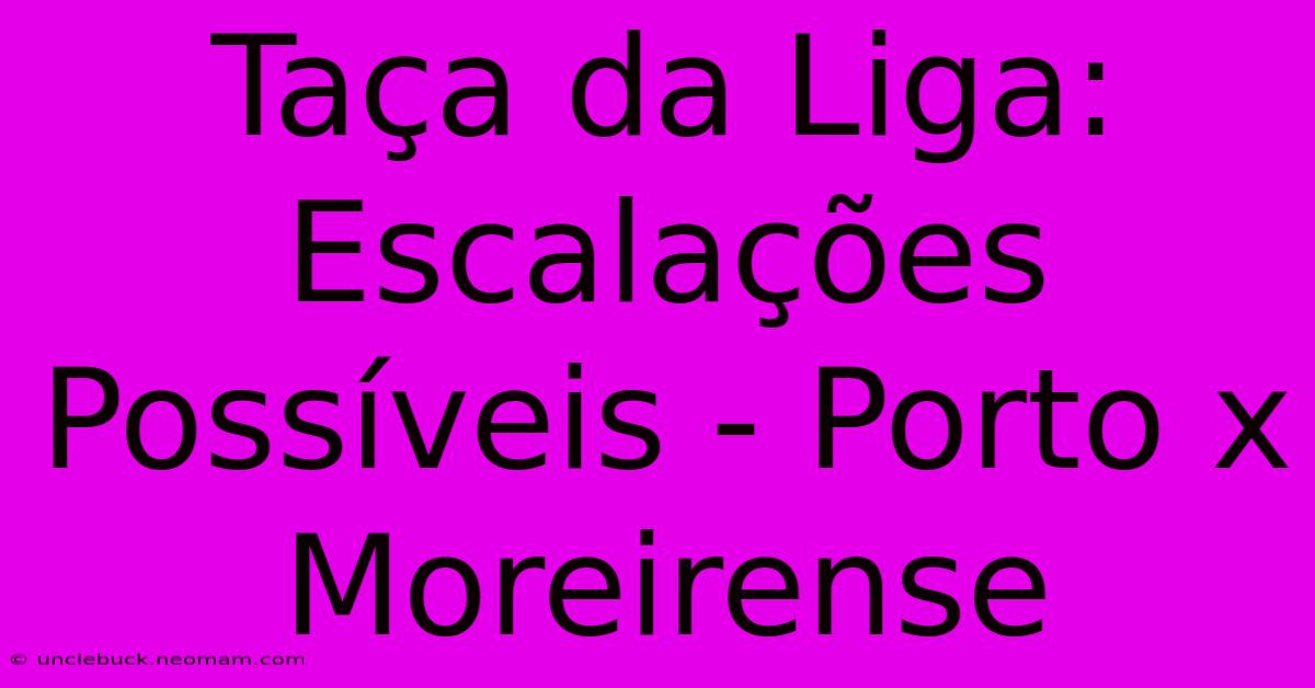 Taça Da Liga: Escalações Possíveis - Porto X Moreirense