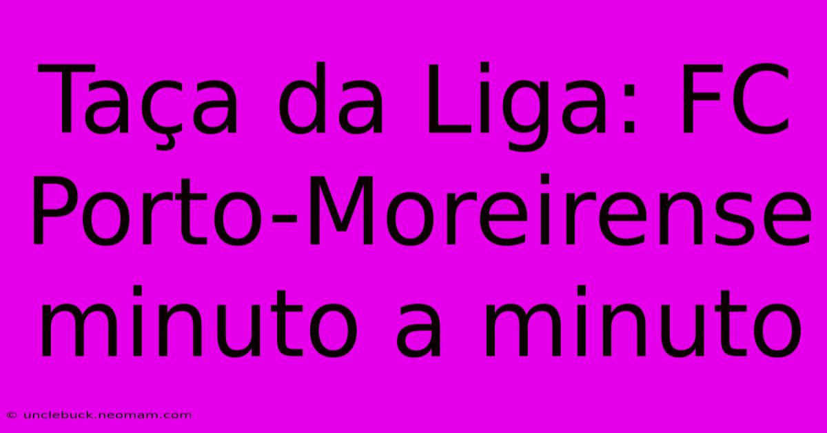 Taça Da Liga: FC Porto-Moreirense Minuto A Minuto 