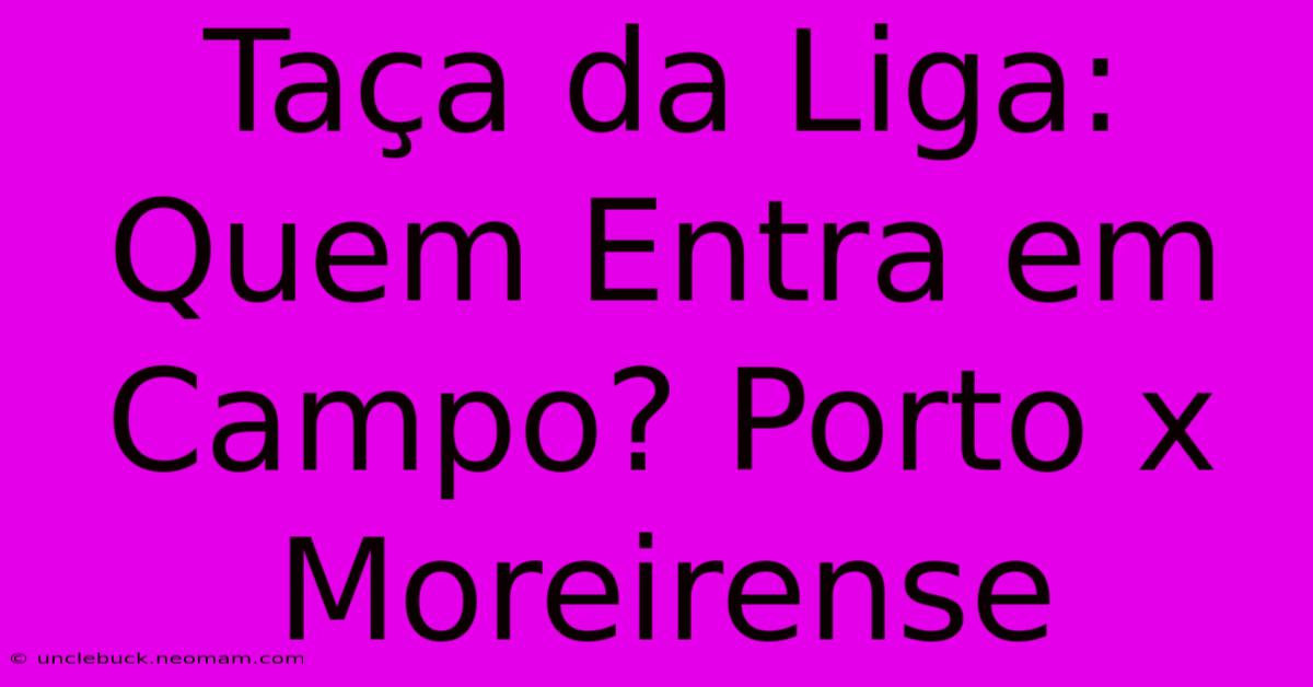 Taça Da Liga: Quem Entra Em Campo? Porto X Moreirense