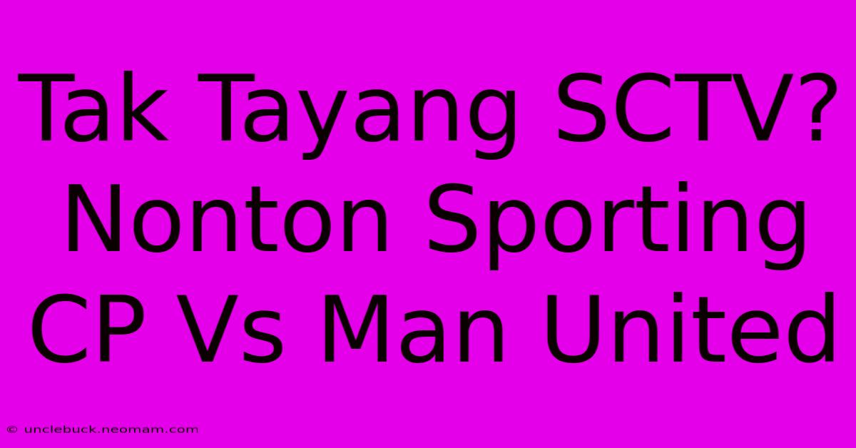 Tak Tayang SCTV? Nonton Sporting CP Vs Man United