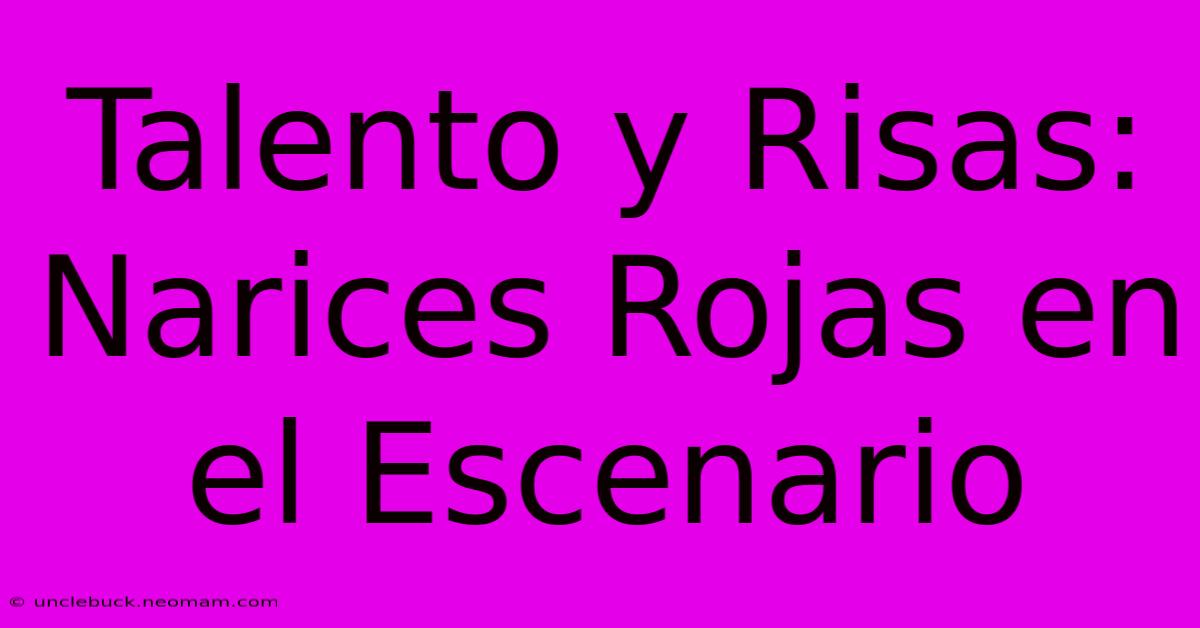 Talento Y Risas: Narices Rojas En El Escenario