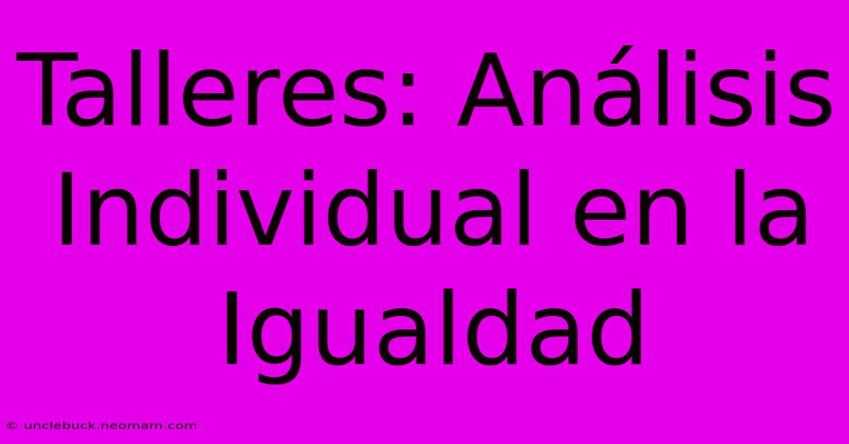 Talleres: Análisis Individual En La Igualdad 