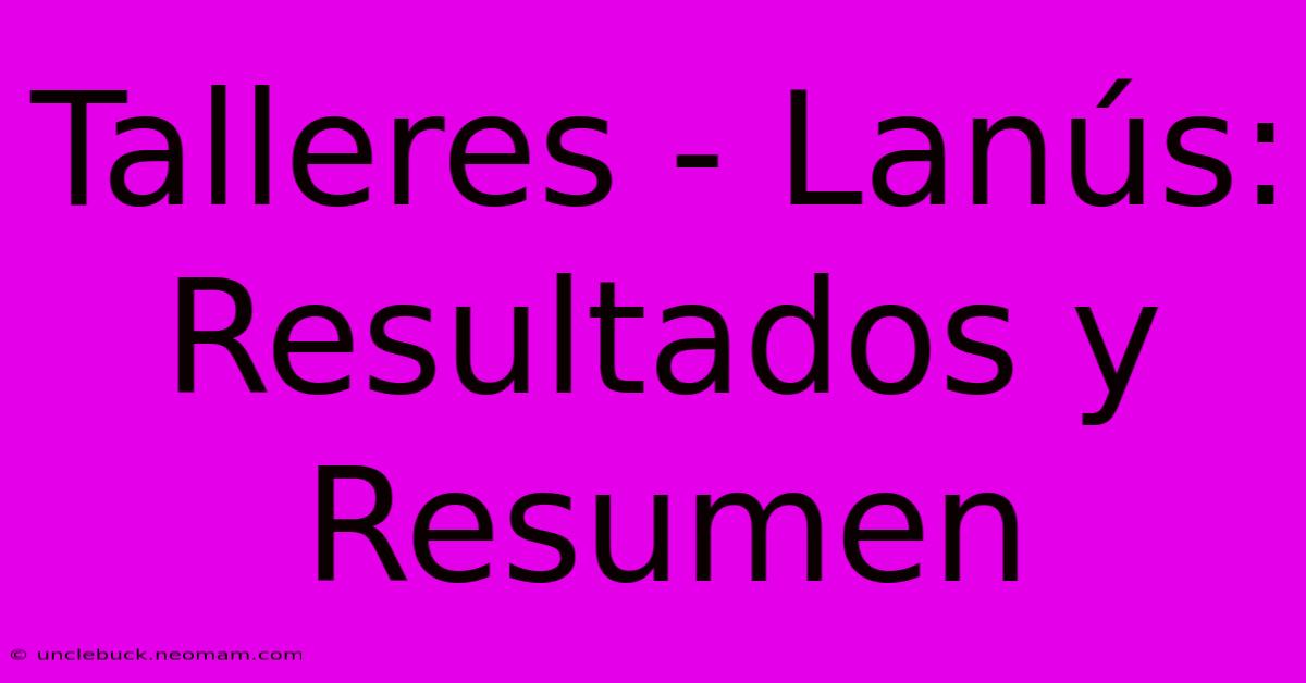 Talleres - Lanús: Resultados Y Resumen 