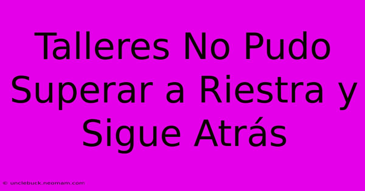 Talleres No Pudo Superar A Riestra Y Sigue Atrás