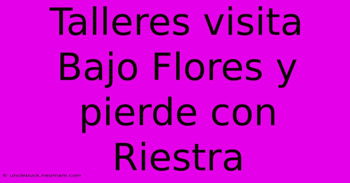 Talleres Visita Bajo Flores Y Pierde Con Riestra