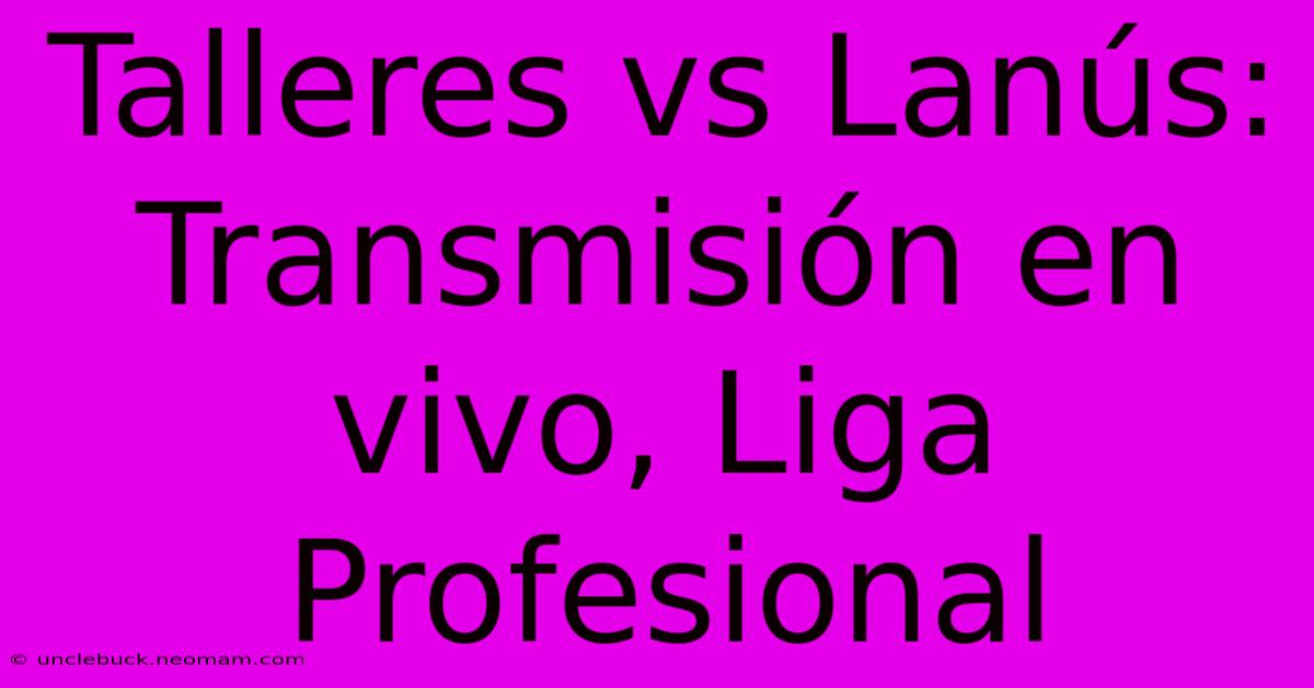 Talleres Vs Lanús: Transmisión En Vivo, Liga Profesional