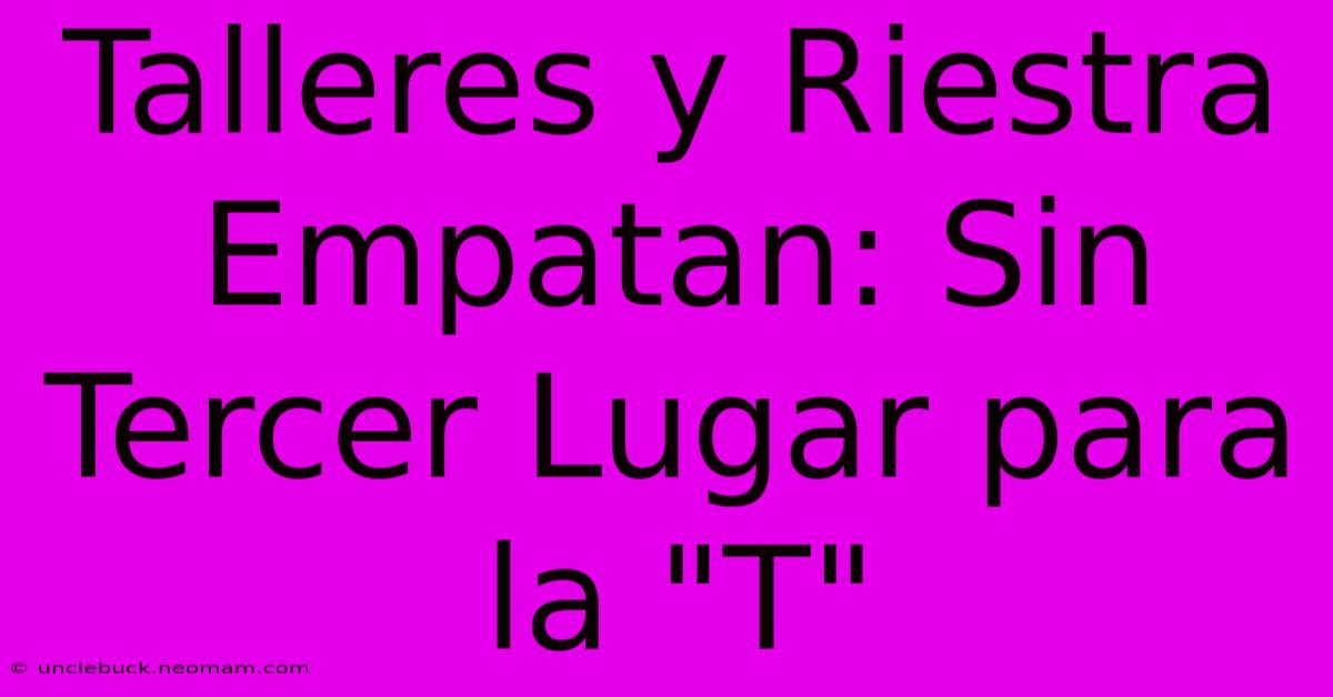 Talleres Y Riestra Empatan: Sin Tercer Lugar Para La 