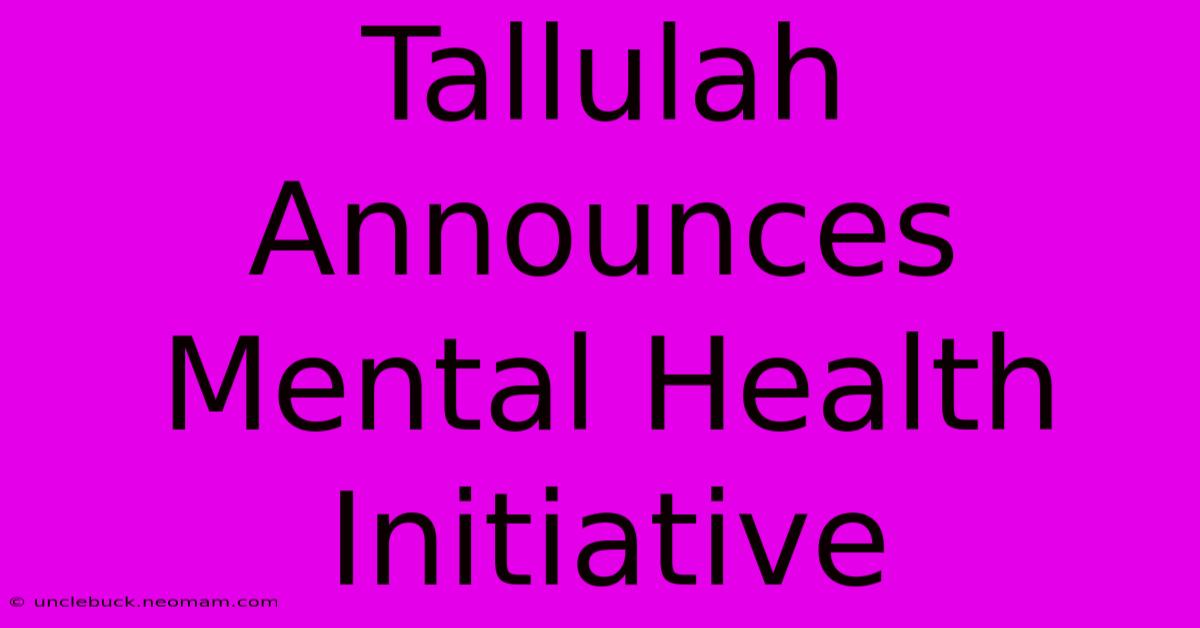 Tallulah Announces Mental Health Initiative