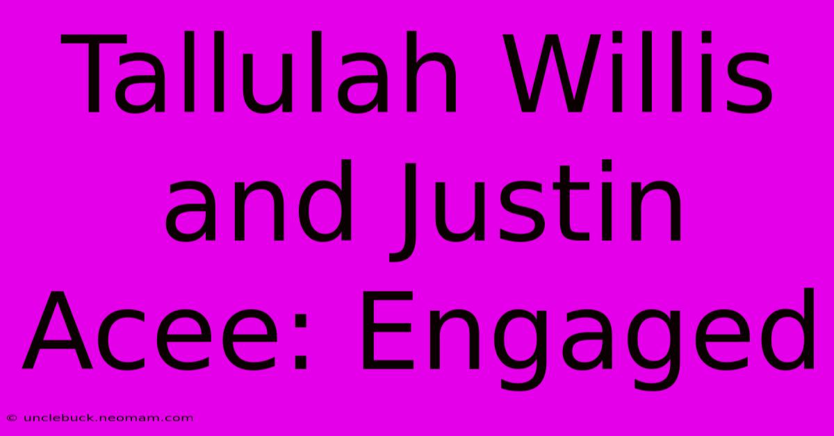 Tallulah Willis And Justin Acee: Engaged