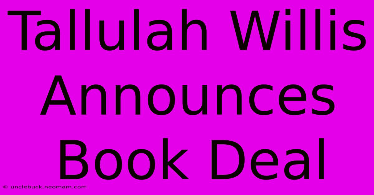 Tallulah Willis Announces Book Deal