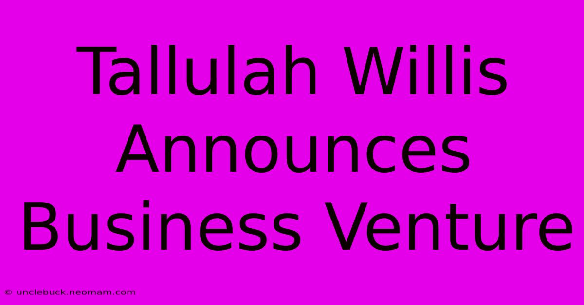 Tallulah Willis Announces Business Venture