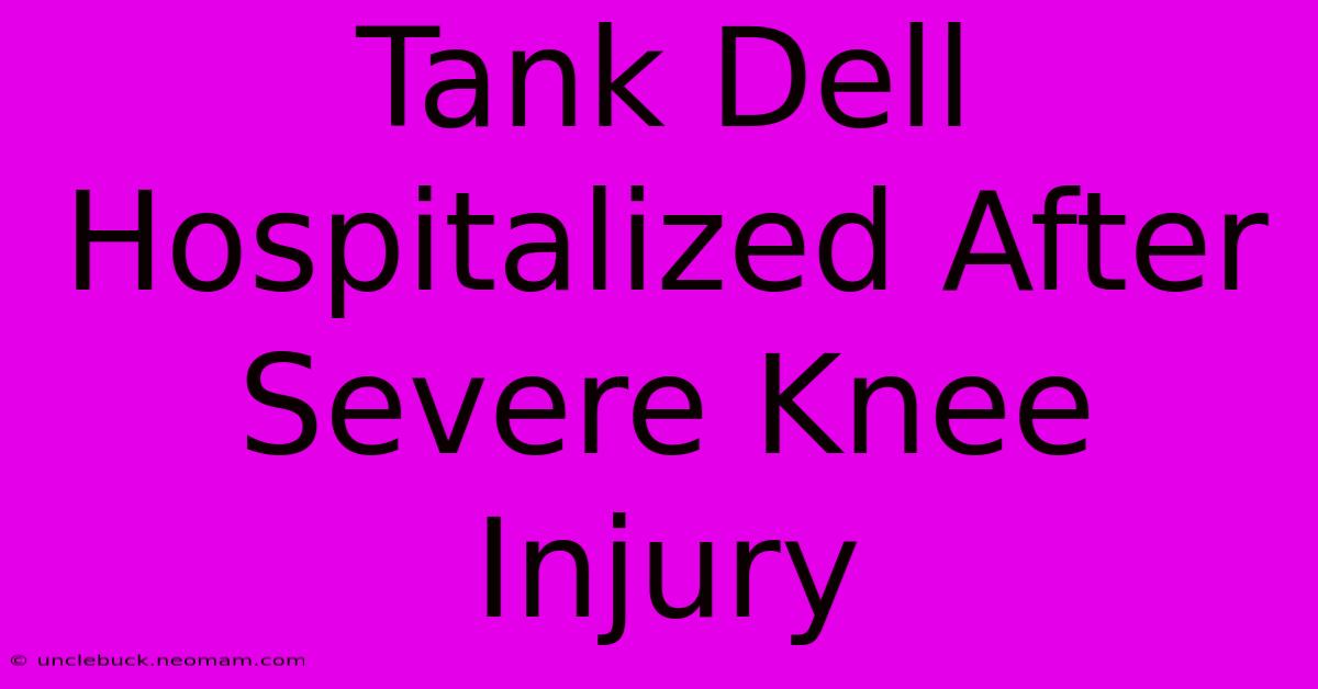 Tank Dell Hospitalized After Severe Knee Injury