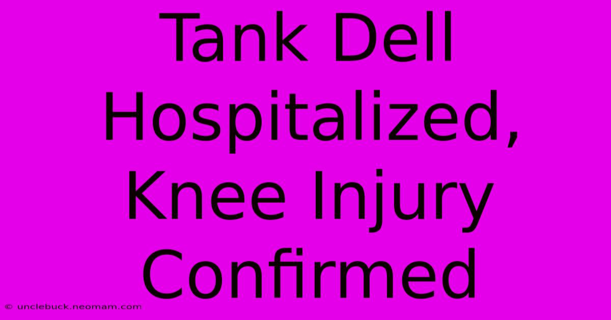 Tank Dell Hospitalized, Knee Injury Confirmed