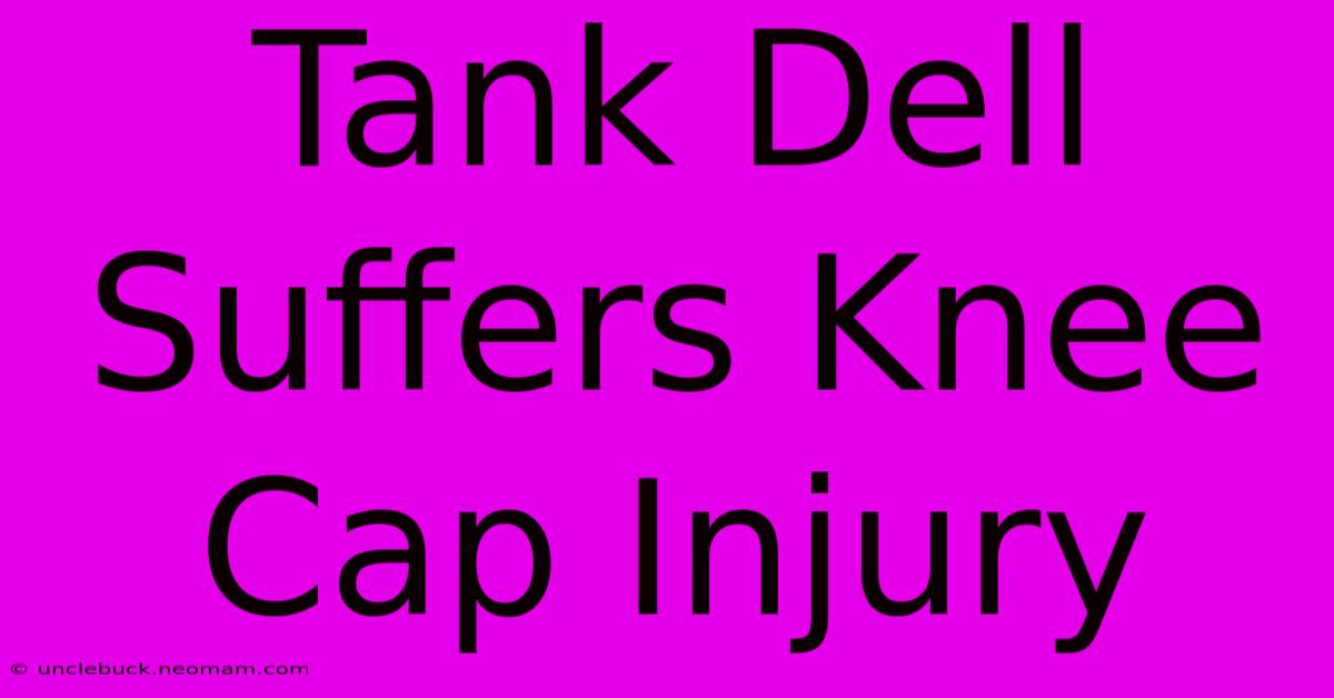 Tank Dell Suffers Knee Cap Injury