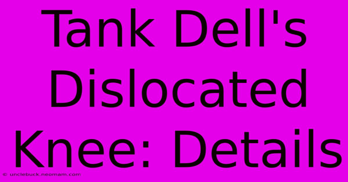 Tank Dell's Dislocated Knee: Details