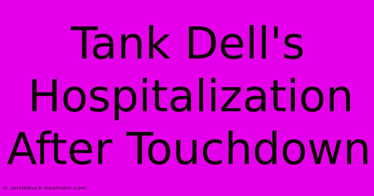 Tank Dell's Hospitalization After Touchdown