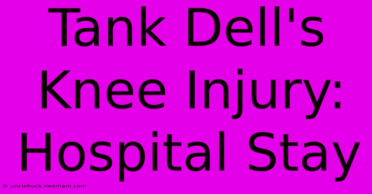 Tank Dell's Knee Injury: Hospital Stay