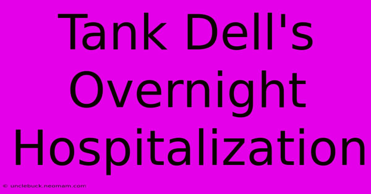 Tank Dell's Overnight Hospitalization