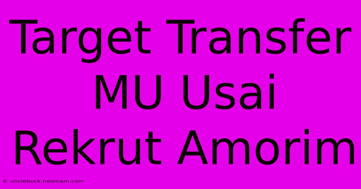 Target Transfer MU Usai Rekrut Amorim 