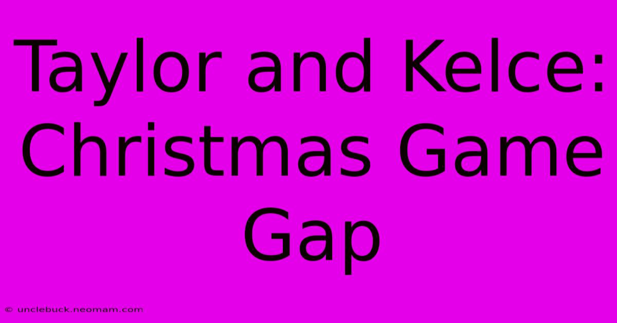 Taylor And Kelce: Christmas Game Gap