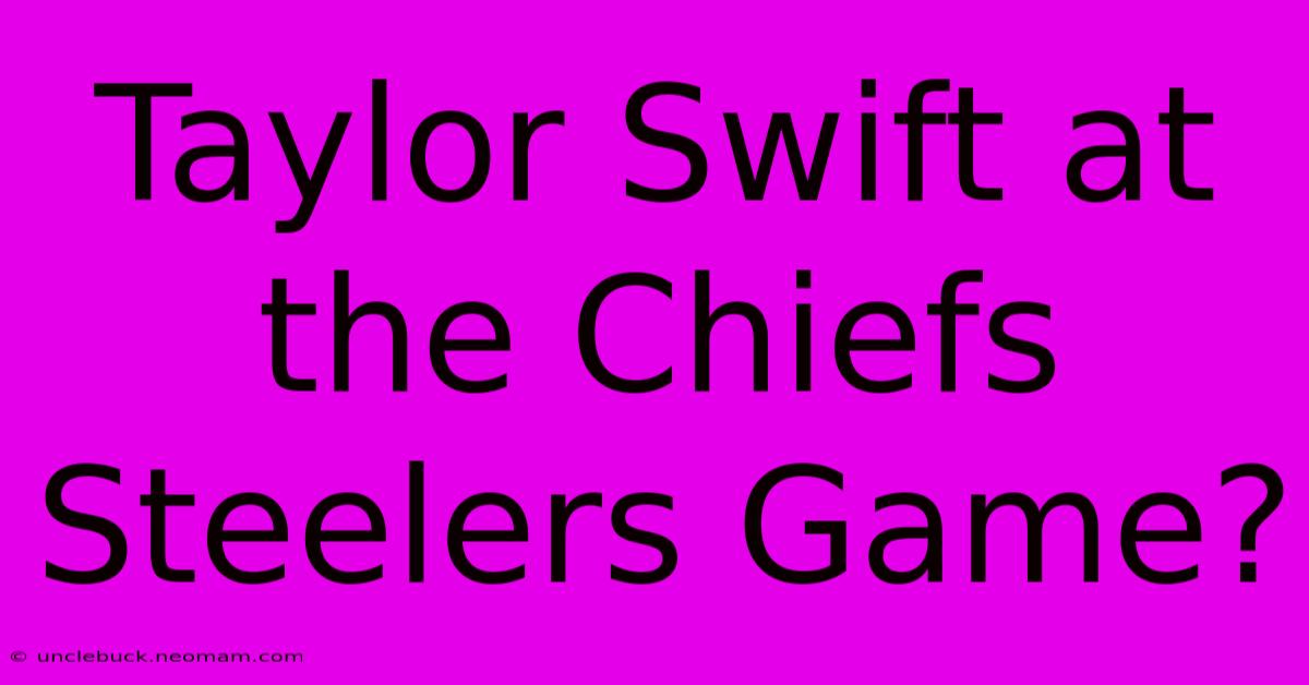 Taylor Swift At The Chiefs Steelers Game?