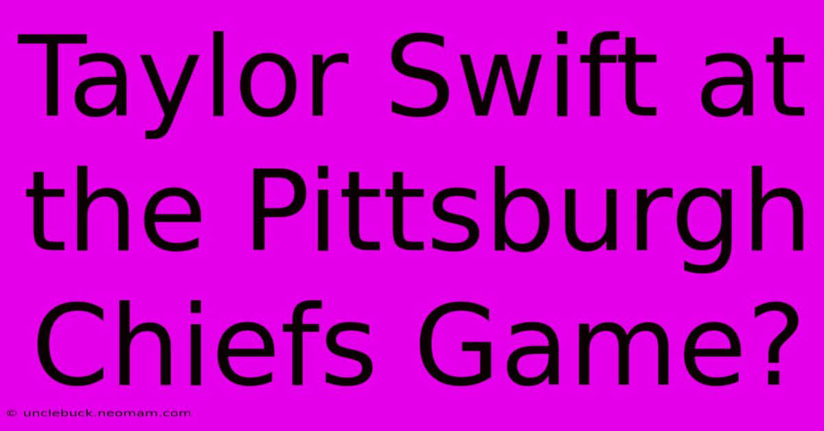 Taylor Swift At The Pittsburgh Chiefs Game?