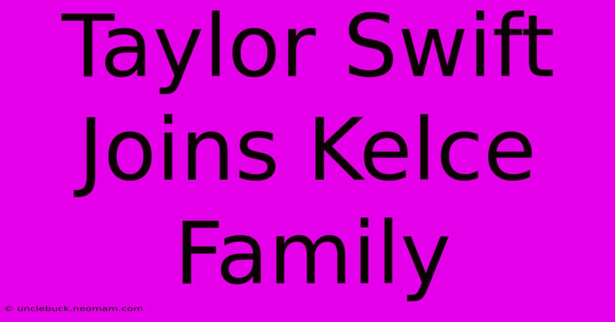 Taylor Swift Joins Kelce Family