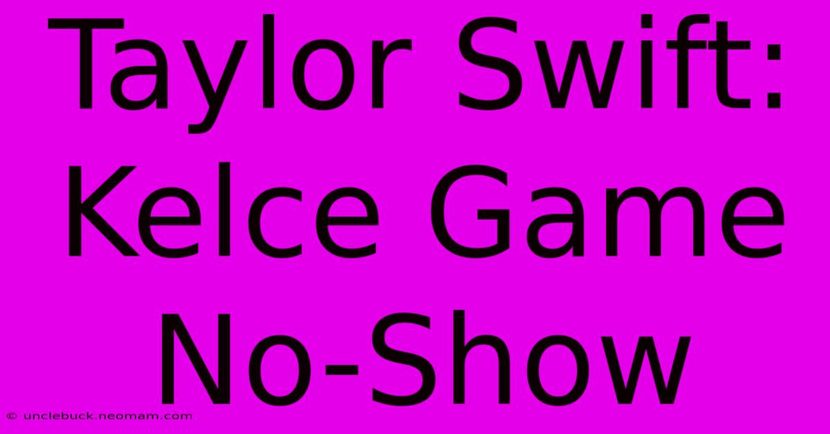 Taylor Swift: Kelce Game No-Show