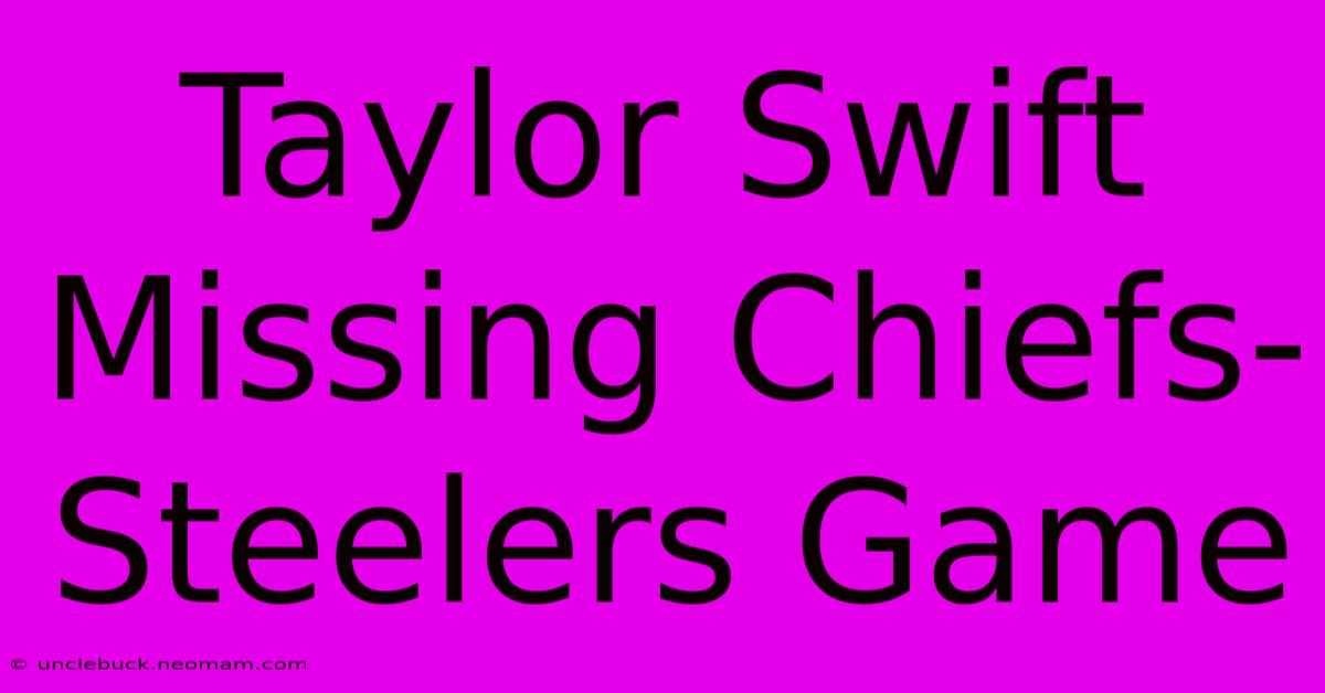 Taylor Swift Missing Chiefs-Steelers Game