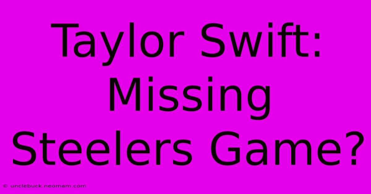 Taylor Swift: Missing Steelers Game?