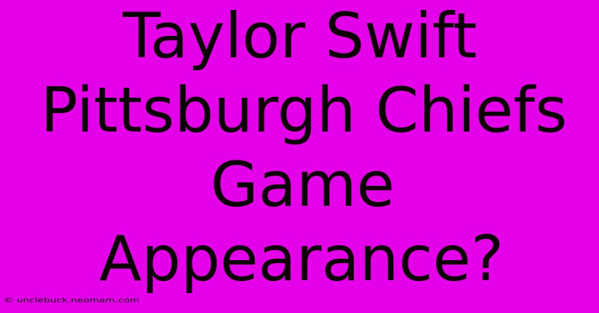 Taylor Swift Pittsburgh Chiefs Game Appearance?