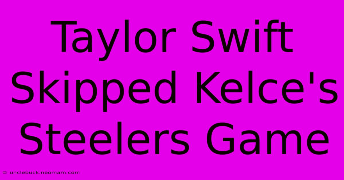 Taylor Swift Skipped Kelce's Steelers Game