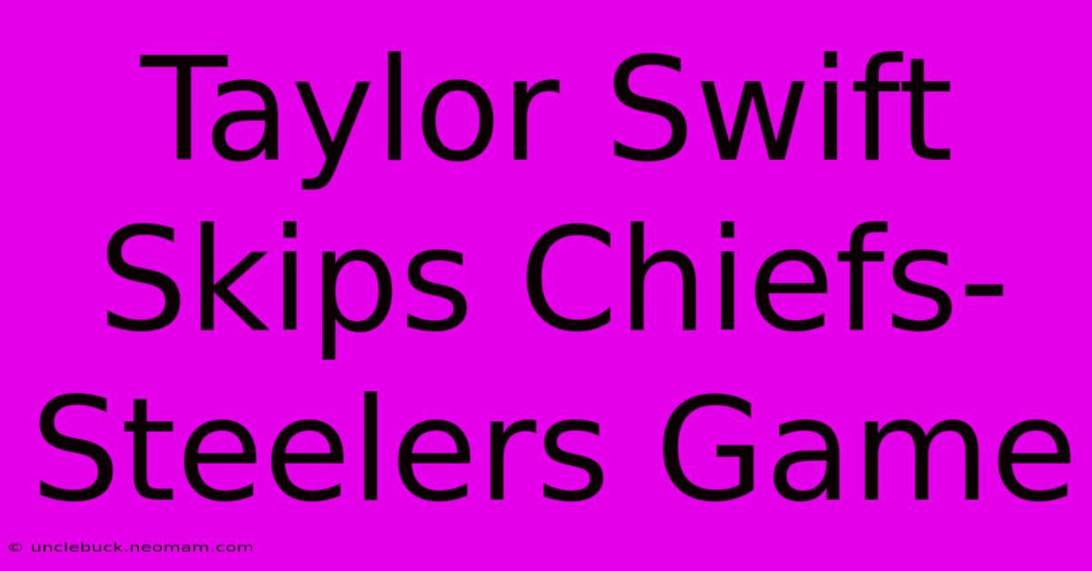 Taylor Swift Skips Chiefs-Steelers Game