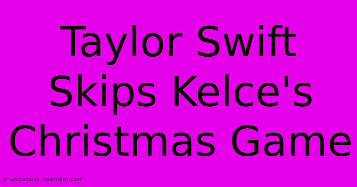 Taylor Swift Skips Kelce's Christmas Game