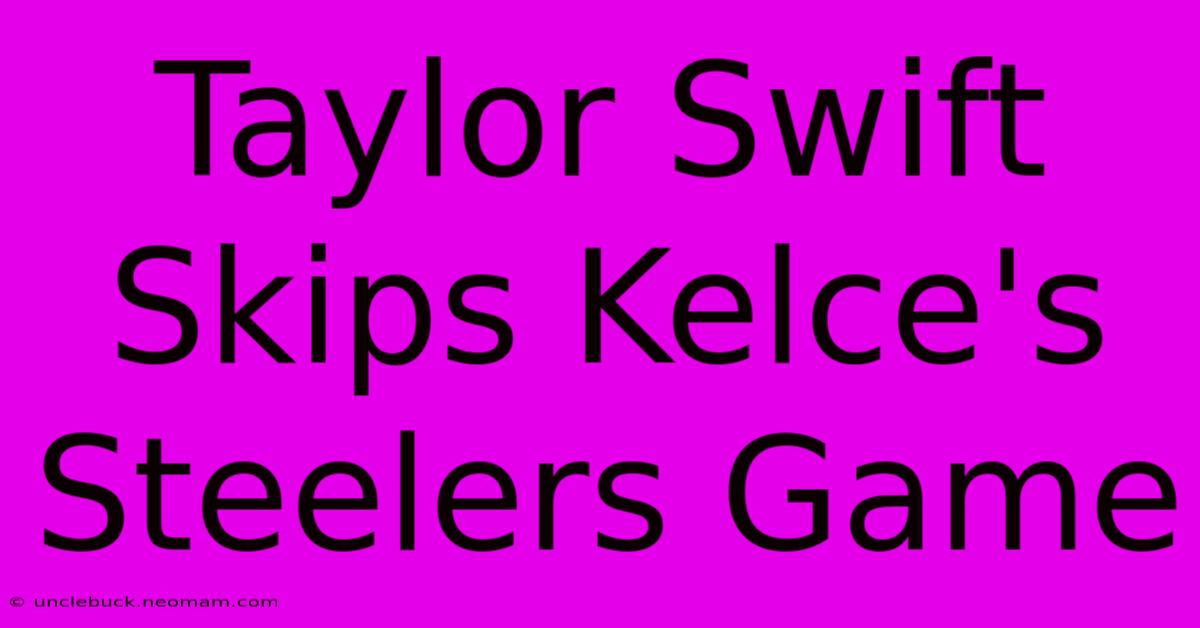 Taylor Swift Skips Kelce's Steelers Game