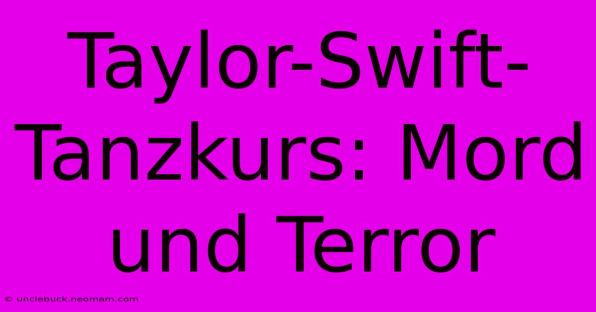 Taylor-Swift-Tanzkurs: Mord Und Terror