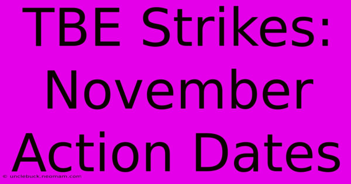 TBE Strikes: November Action Dates