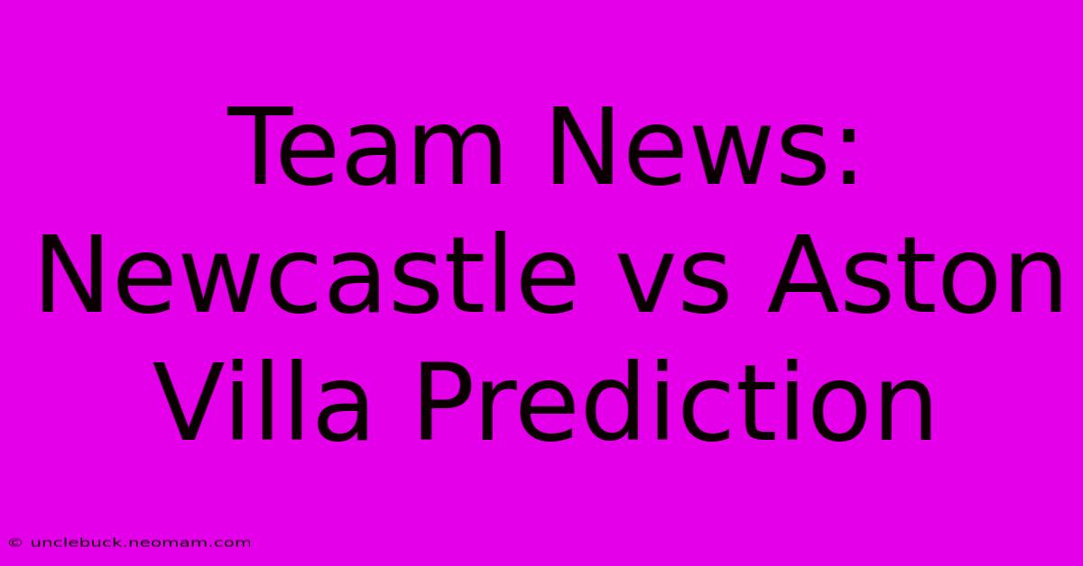 Team News: Newcastle Vs Aston Villa Prediction