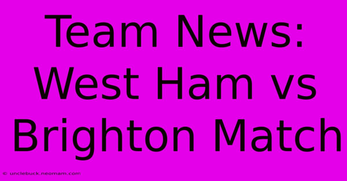 Team News: West Ham Vs Brighton Match