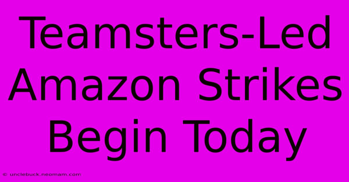 Teamsters-Led Amazon Strikes Begin Today