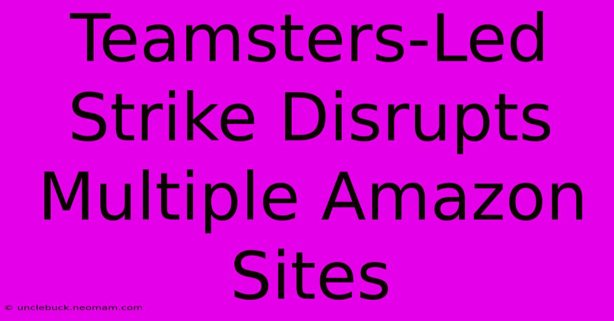 Teamsters-Led Strike Disrupts Multiple Amazon Sites